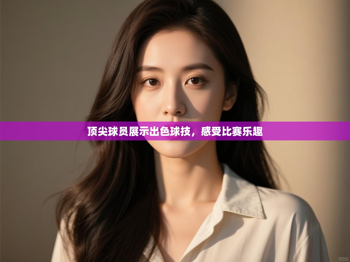 顶尖球员展示出色球技,感受比赛乐趣 第2张