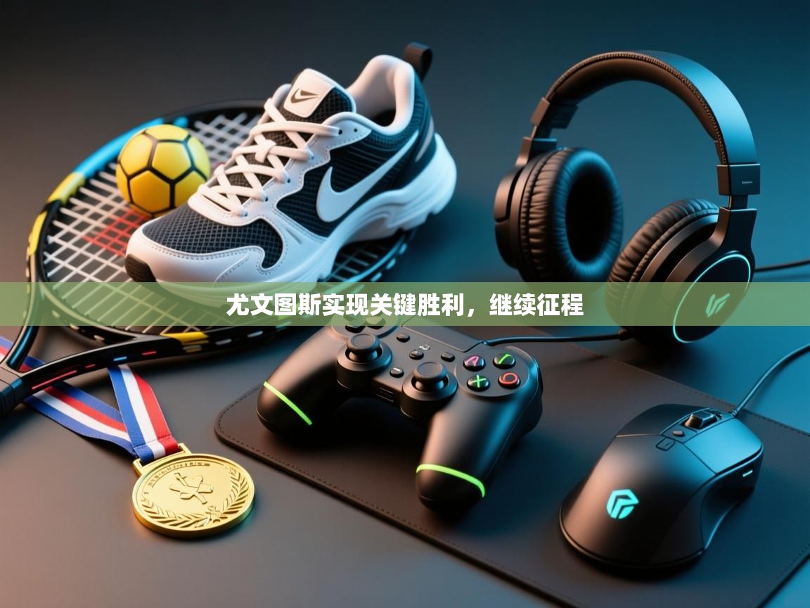 尤文图斯实现关键胜利,继续征程 第1张