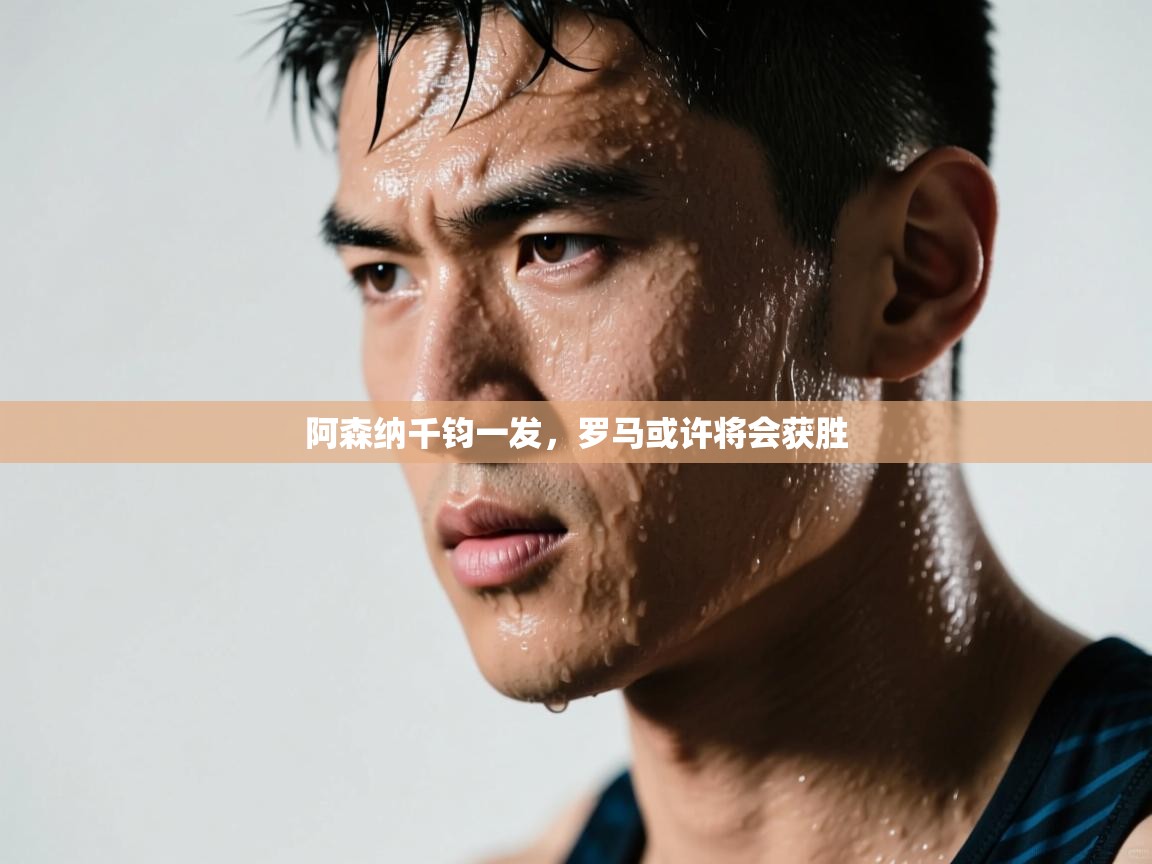 阿森纳千钧一发，罗马或许将会获胜  第1张