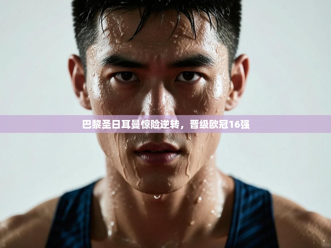 巴黎圣日耳曼惊险逆转,晋级欧冠16强 第1张