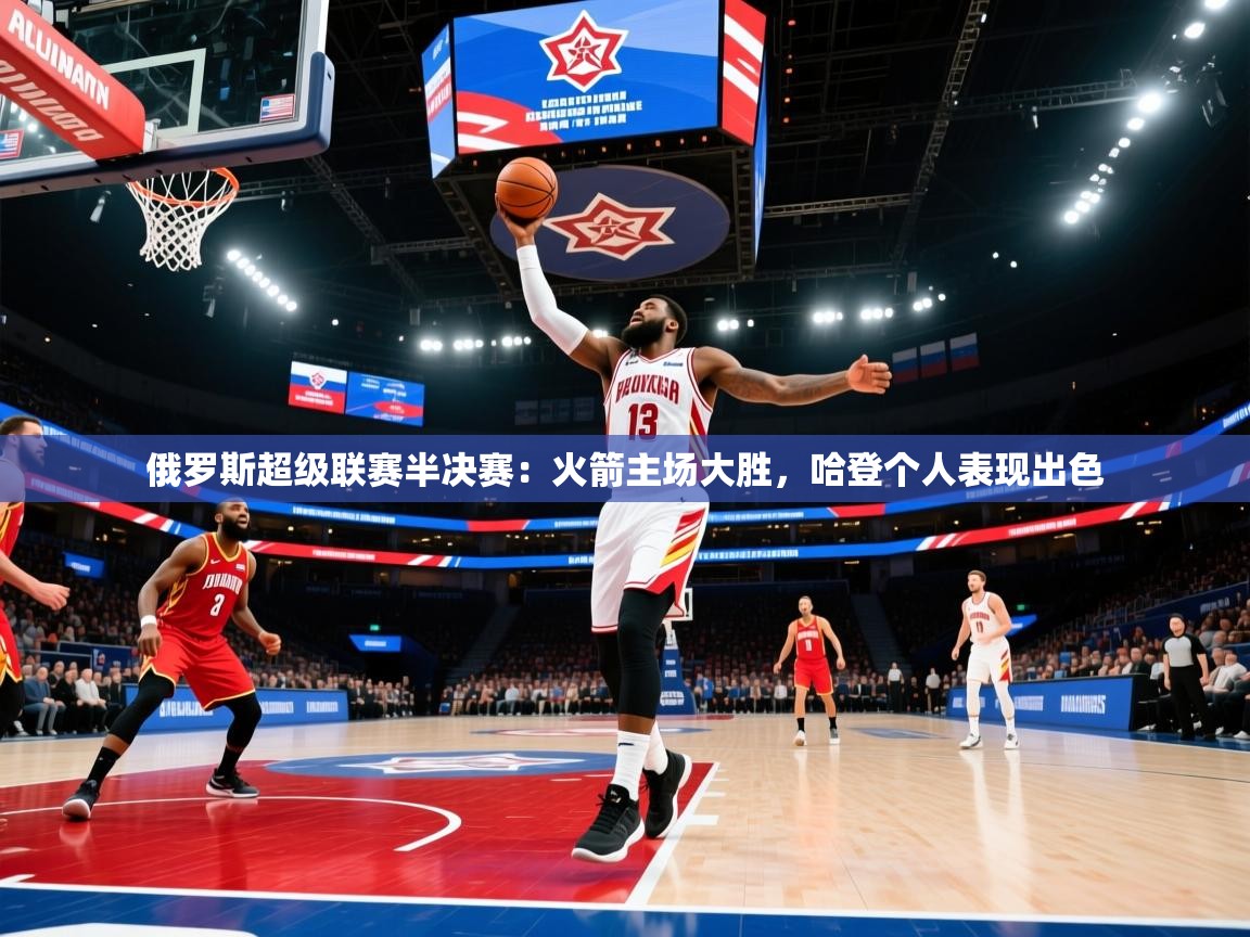 俄罗斯超级联赛半决赛：火箭主场大胜，哈登个人表现出色  第1张