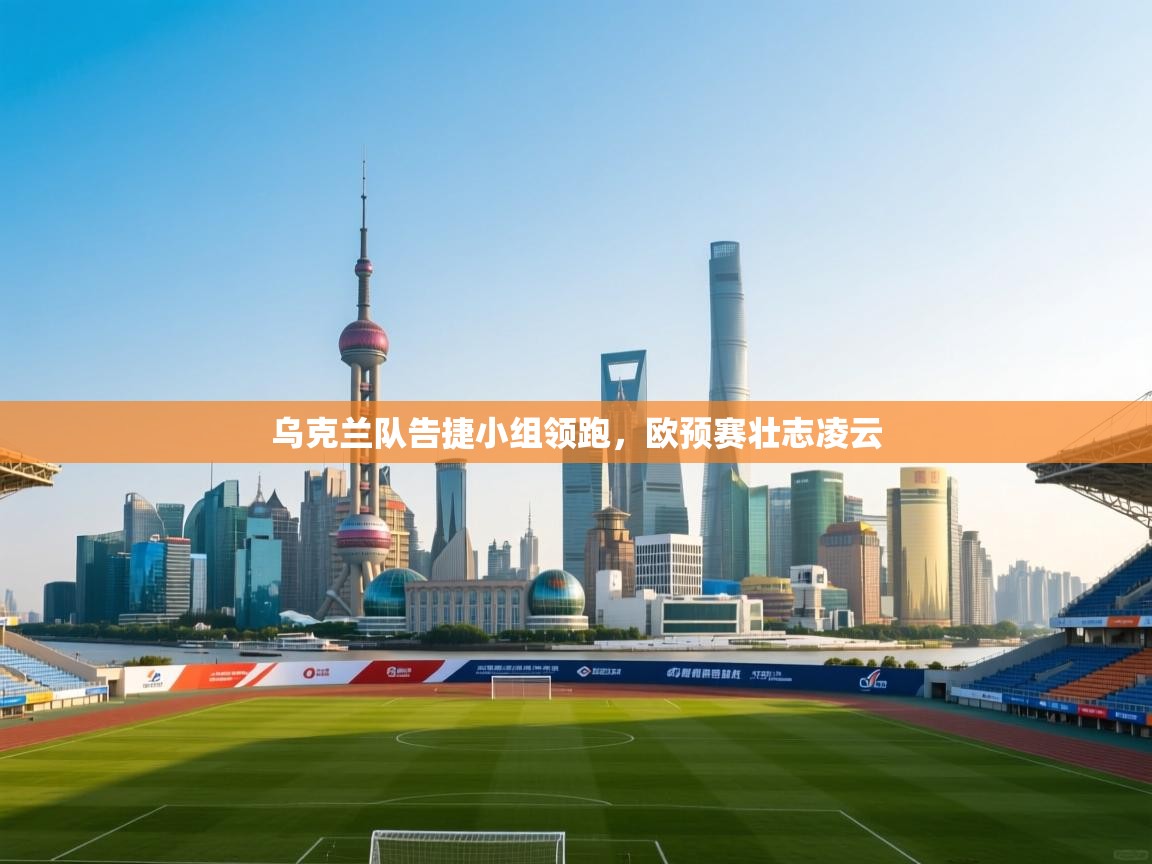 乌克兰队告捷小组领跑，欧预赛壮志凌云  第1张