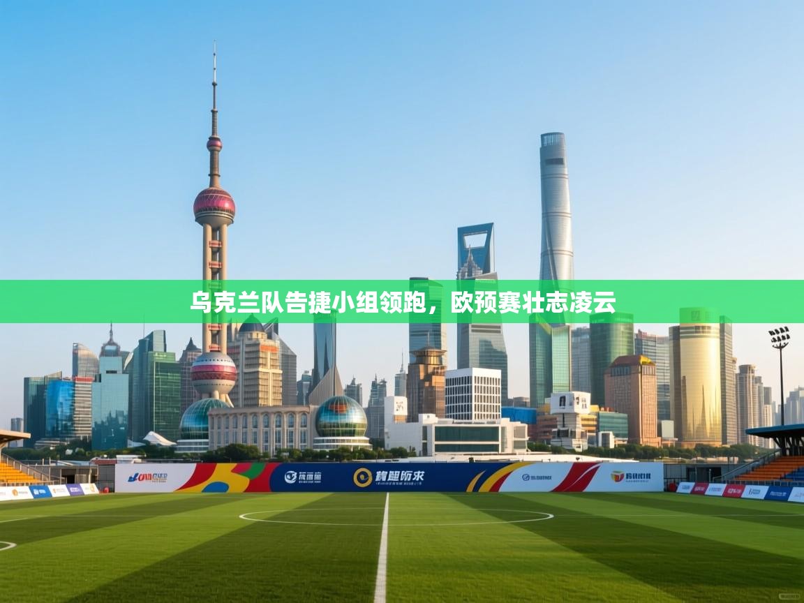 乌克兰队告捷小组领跑，欧预赛壮志凌云  第2张