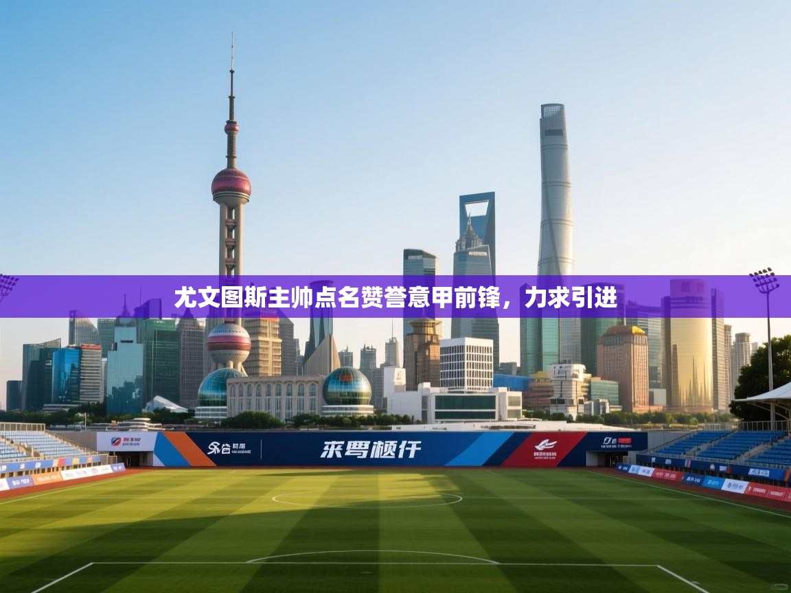 尤文图斯主帅点名赞誉意甲前锋，力求引进  第1张