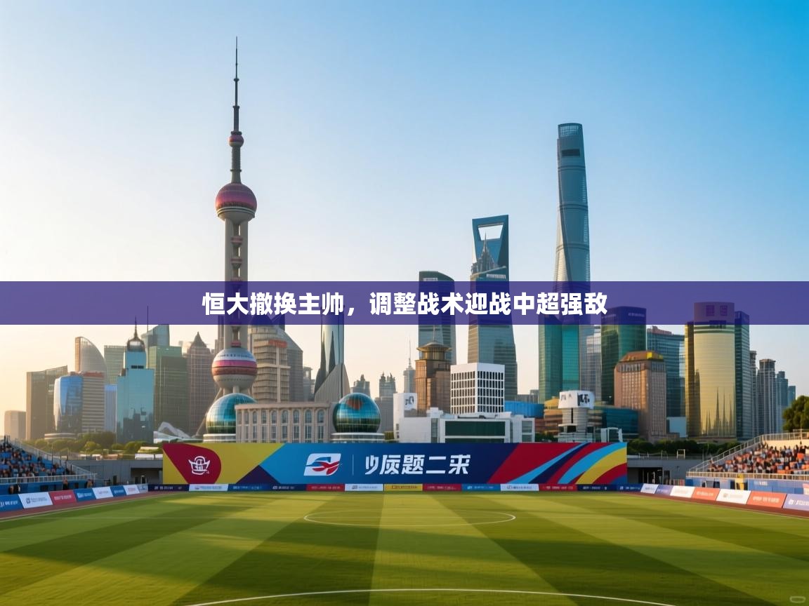 恒大撤换主帅，调整战术迎战中超强敌  第1张