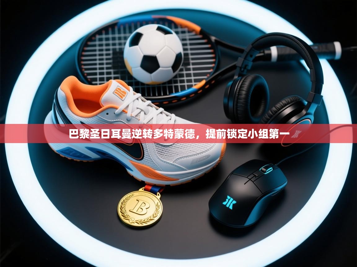 巴黎圣日耳曼逆转多特蒙德，提前锁定小组第一