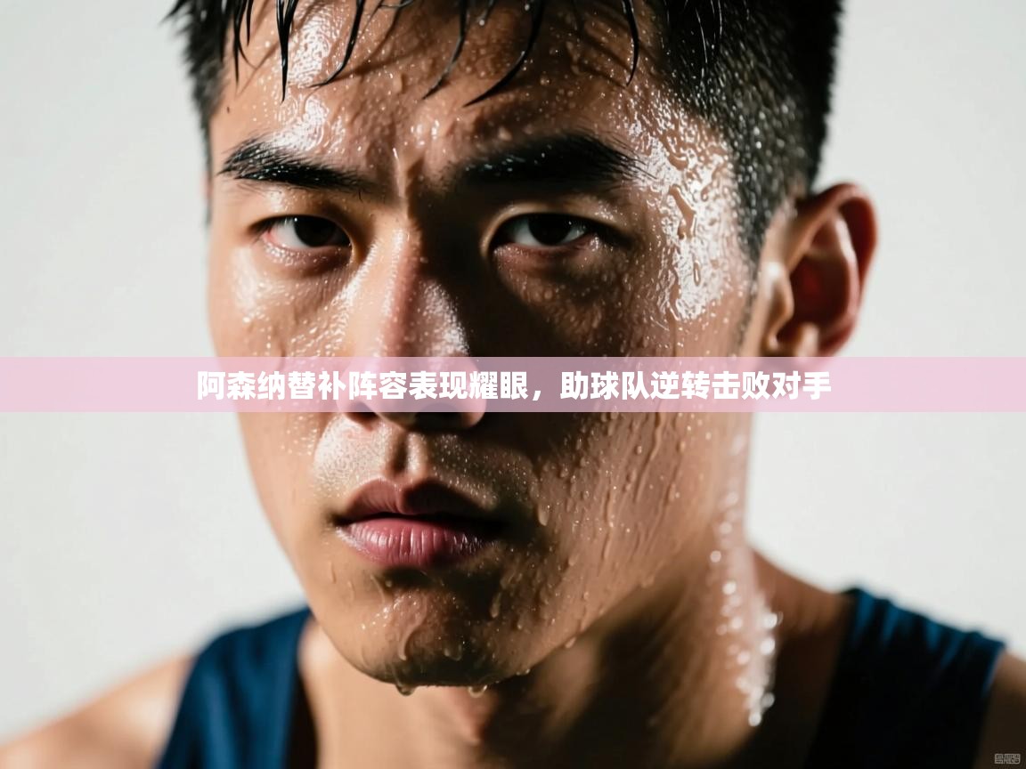 阿森纳替补阵容表现耀眼，助球队逆转击败对手  第1张