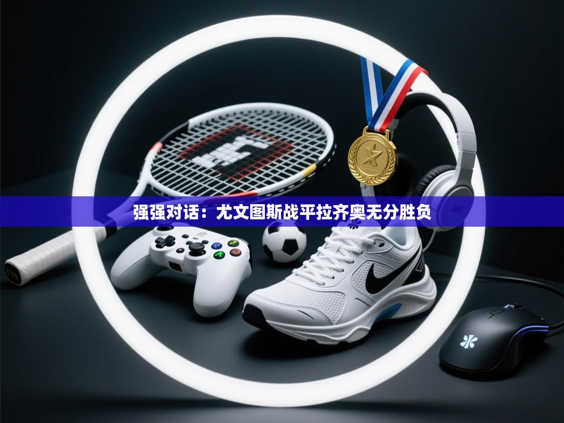 强强对话:尤文图斯战平拉齐奥无分胜负 第1张