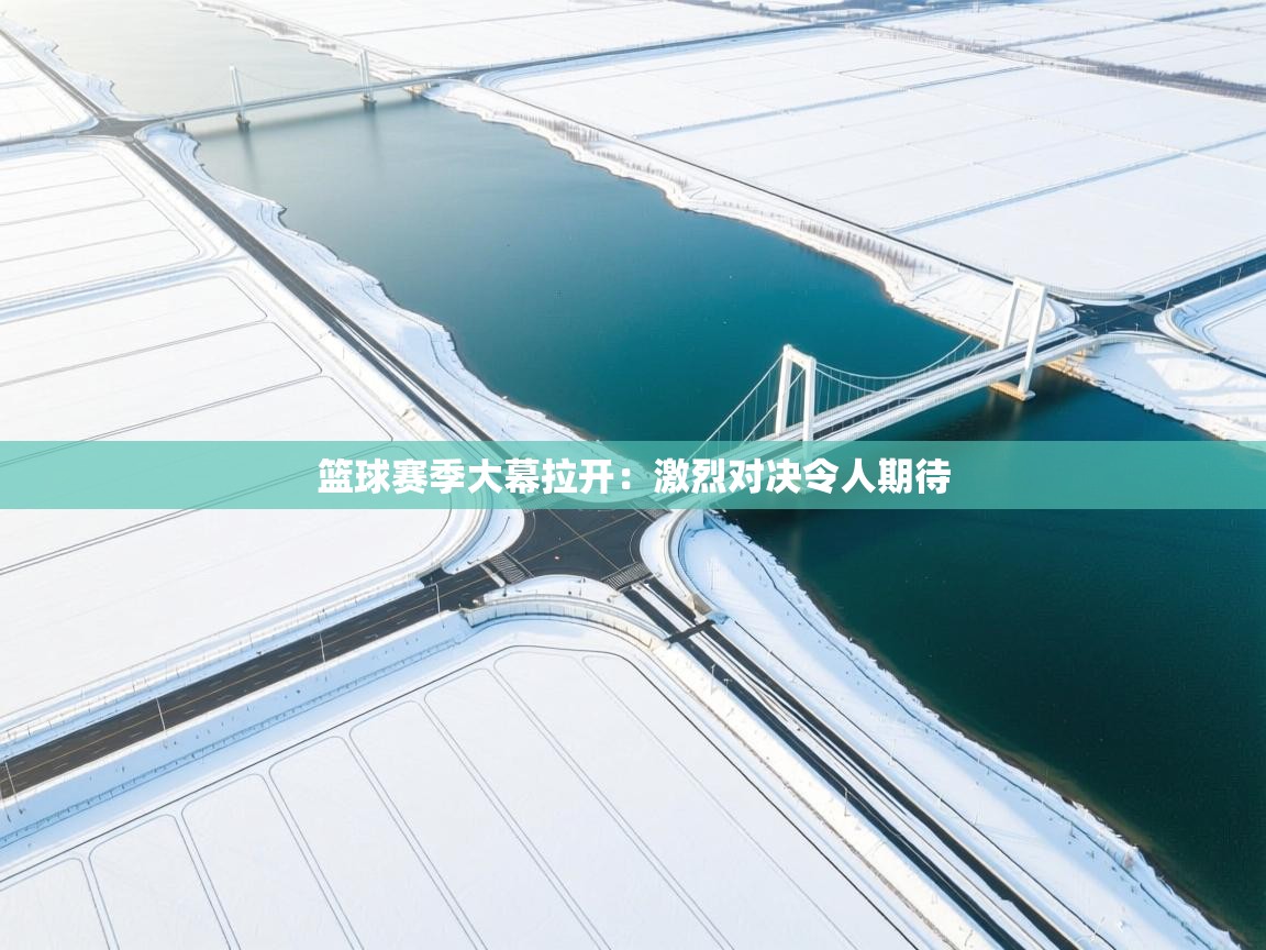 篮球赛季大幕拉开：激烈对决令人期待  第2张